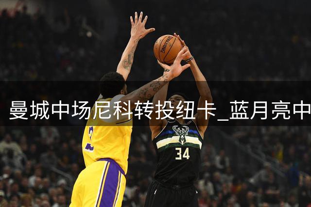 曼城中场尼科转投纽卡 蓝月亮中场再失一员大将